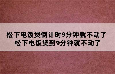 松下电饭煲倒计时9分钟就不动了 松下电饭煲到9分钟就不动了